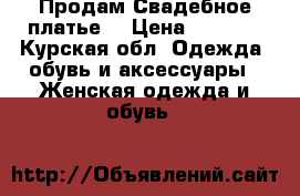 Продам Свадебное платье  › Цена ­ 4 000 - Курская обл. Одежда, обувь и аксессуары » Женская одежда и обувь   